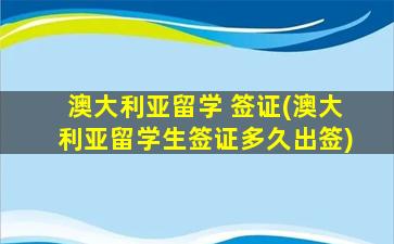 澳大利亚留学 签证(澳大利亚留学生签证多久出签)